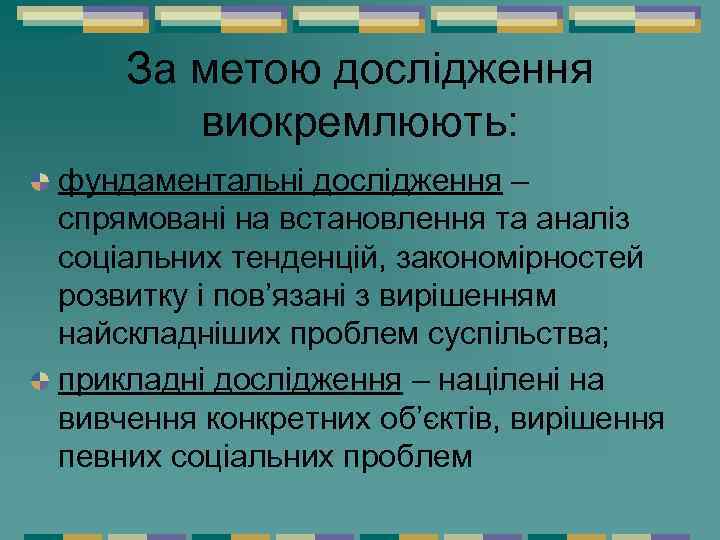 За метою дослідження виокремлюють: фундаментальні дослідження – спрямовані на встановлення та аналіз соціальних тенденцій,