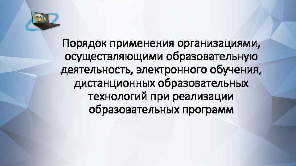 Порядок применения организациями, осуществляющими образовательную деятельность, электронного обучения, дистанционных образовательных технологий при реализации образовательных