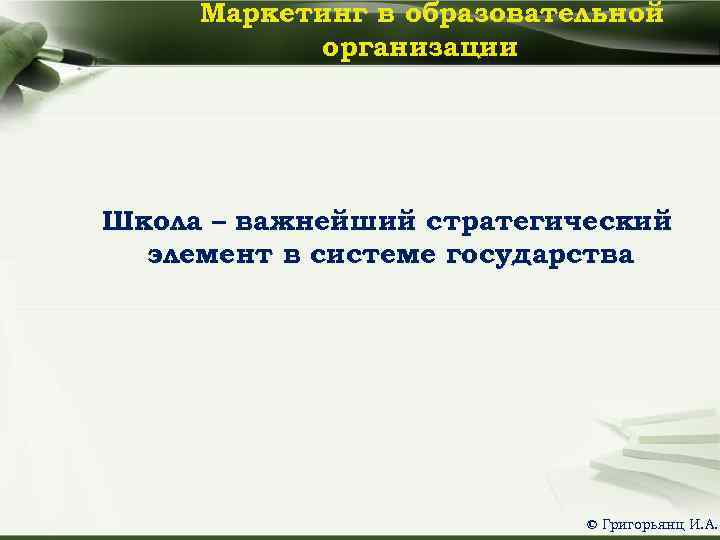 Маркетинг в образовательной организации Школа – важнейший стратегический элемент в системе государства © Григорьянц