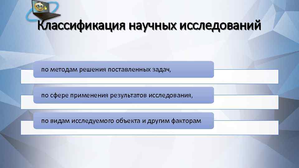 Классификация научных исследований по методам решения поставленных задач, по сфере применения результатов исследования, по