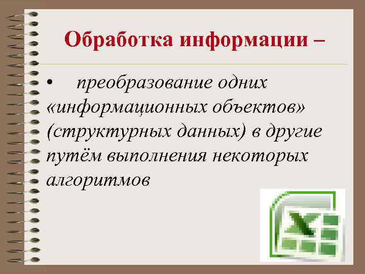 Обработка информации – • преобразование одних «информационных объектов» (структурных данных) в другие путём выполнения