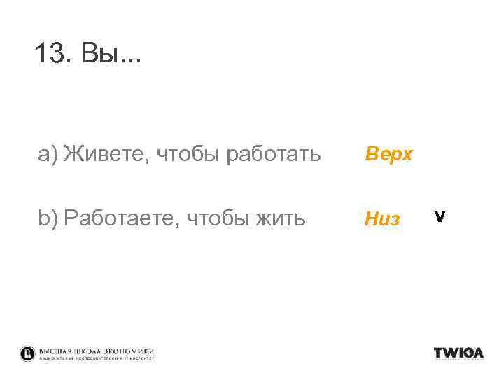 13. Вы. . . a) Живете, чтобы работать Верх b) Работаете, чтобы жить Низ