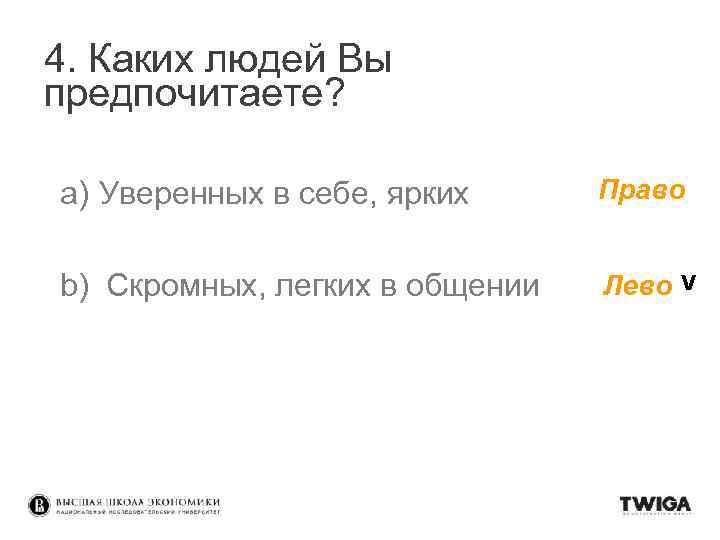 4. Каких людей Вы предпочитаете? a) Уверенных в себе, ярких Право b) Скромных, легких