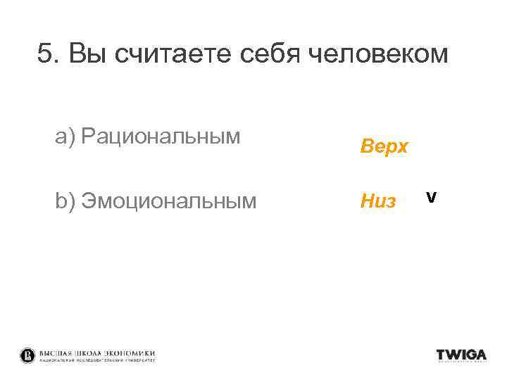 5. Вы считаете себя человеком a) Рациональным Верх b) Эмоциональным Низ v 