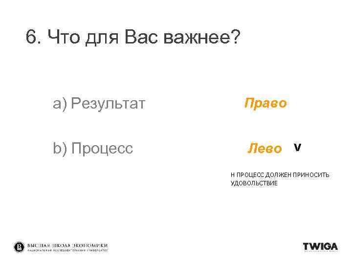 6. Что для Вас важнее? a) Результат Право b) Процесс Лево v Н ПРОЦЕСС