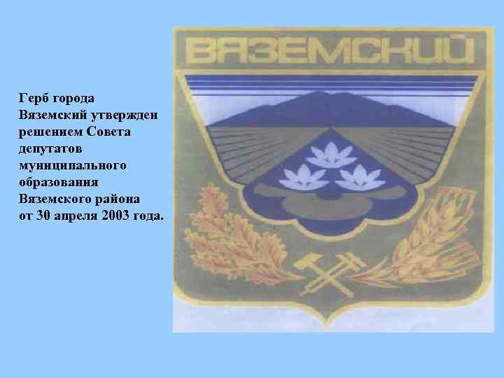 Герб города Вяземский утвержден решением Совета депутатов муниципального образования Вяземского района от 30 апреля