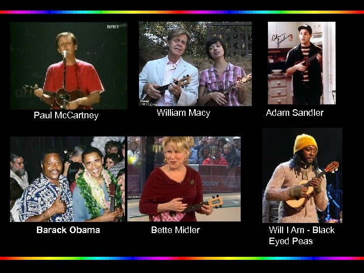Paul Mc. Cartney Barack Obama William Macy Bette Midler Adam Sandler Will I Am