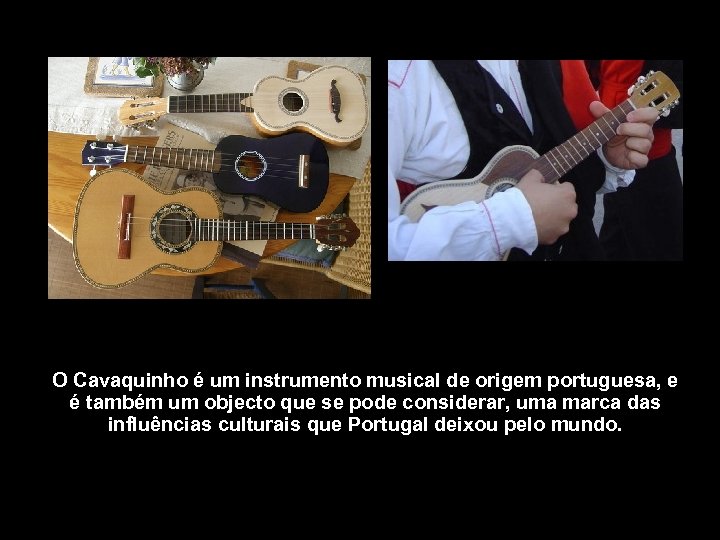 O Cavaquinho é um instrumento musical de origem portuguesa, e é também um objecto