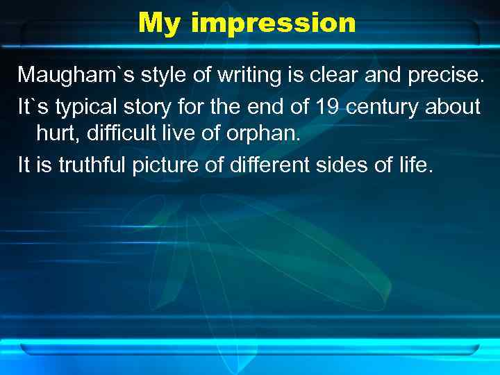 My impression Maugham`s style of writing is clear and precise. It`s typical story for