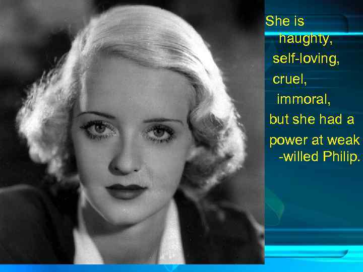 She is haughty, self-loving, cruel, immoral, but she had a power at weak -willed