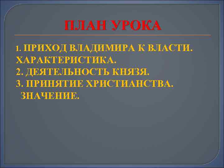 ПЛАН УРОКА 1. ПРИХОД ВЛАДИМИРА К ВЛАСТИ. ХАРАКТЕРИСТИКА. 2. ДЕЯТЕЛЬНОСТЬ КНЯЗЯ. 3. ПРИНЯТИЕ ХРИСТИАНСТВА.