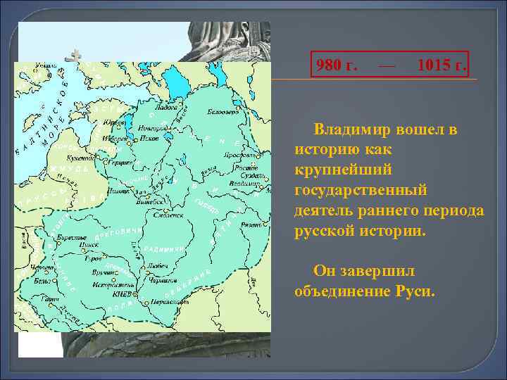 980 г. — 1015 г. Владимир вошел в историю как крупнейший государственный деятель раннего