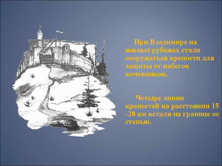 При Владимире на южных рубежах стали сооружаться крепости для защиты от набегов кочевников. Четыре