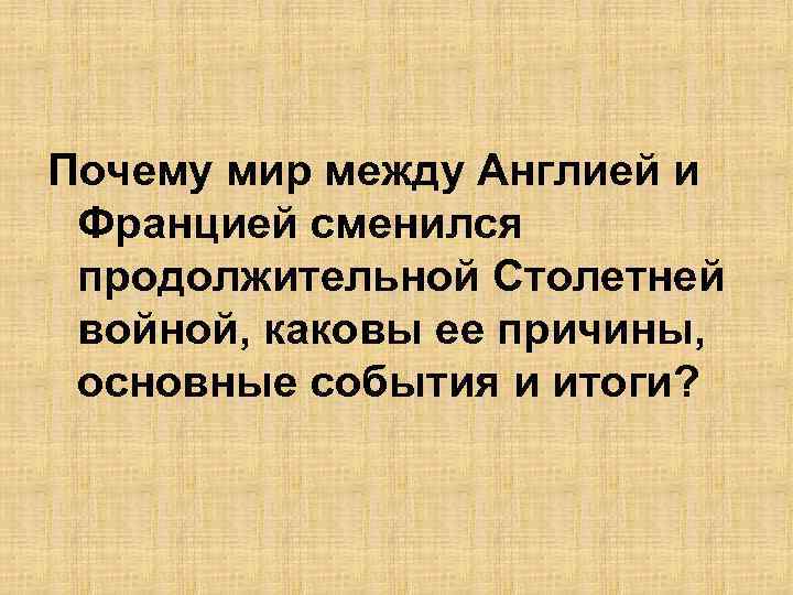 Почему мир между Англией и Францией сменился продолжительной Столетней войной, каковы ее причины, основные