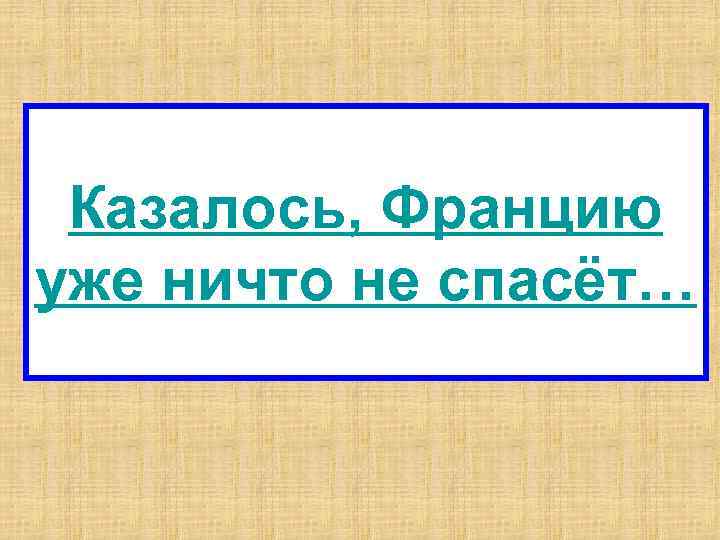 Казалось, Францию уже ничто не спасёт… 