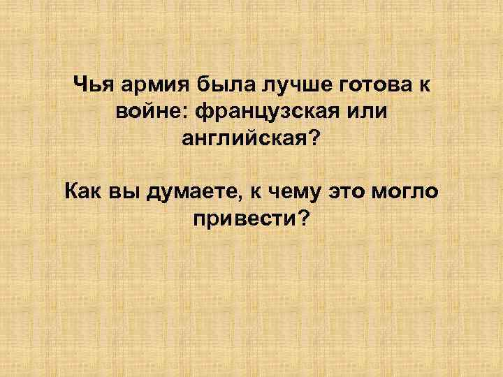 Чья армия была лучше готова к войне: французская или английская? Как вы думаете, к