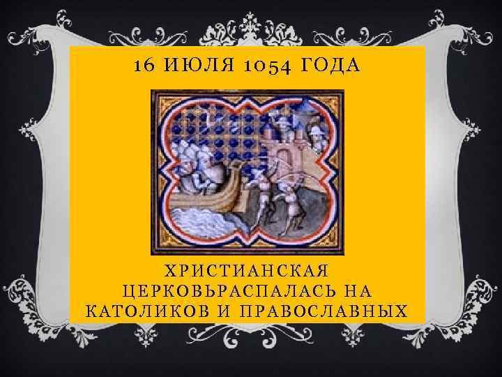 16 ИЮЛЯ 1054 ГОДА ХРИСТИАНСКАЯ ЦЕРКОВЬРАСПАЛАСЬ НА КАТОЛИКОВ И ПРАВОСЛАВНЫХ 