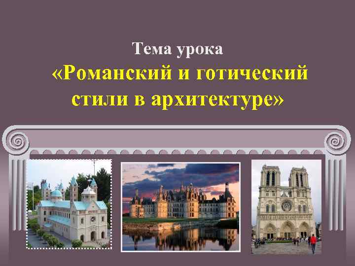 Тема урока «Романский и готический стили в архитектуре» 