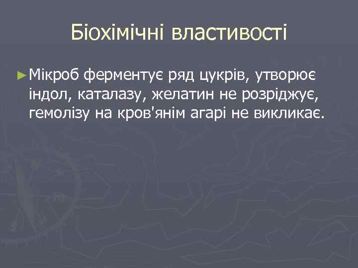 Біохімічні властивості ► Мікроб ферментує ряд цукрів, утворює індол, каталазу, желатин не розріджує, гемолізу