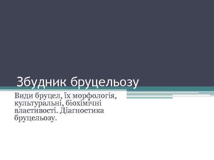 Збудник бруцельозу Види бруцел, їх морфологія, культуральні, біохімічні властивості. Діагностика бруцельозу. 