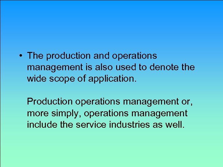  • The production and operations management is also used to denote the wide