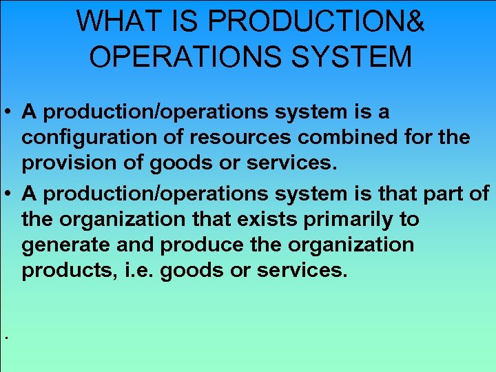 WHAT IS PRODUCTION& OPERATIONS SYSTEM • A production/operations system is a configuration of resources