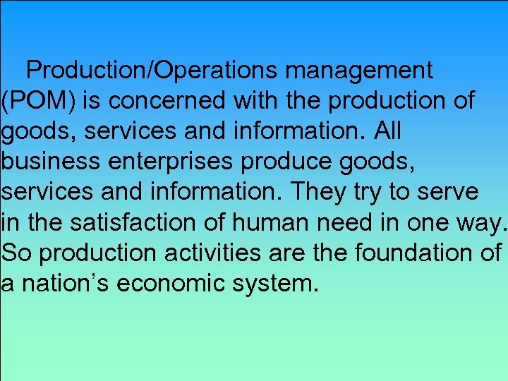 Production/Operations management (POM) is concerned with the production of goods, services and information. All