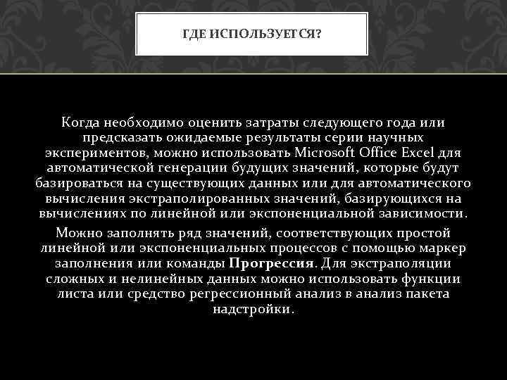 ГДЕ ИСПОЛЬЗУЕТСЯ? Когда необходимо оценить затраты следующего года или предсказать ожидаемые результаты серии научных