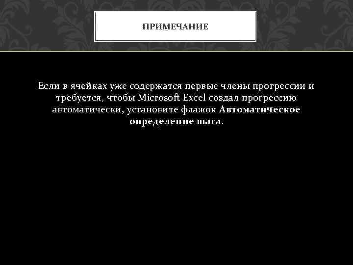 ПРИМЕЧАНИЕ Если в ячейках уже содержатся первые члены прогрессии и требуется, чтобы Microsoft Excel