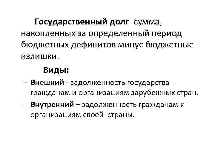 Государственный долг сумма, накопленных за определенный период бюджетных дефицитов минус бюджетные излишки. Виды: –