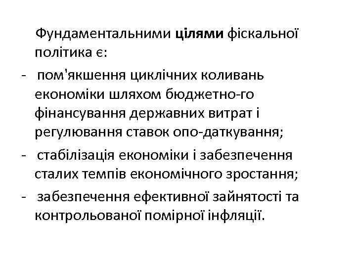 Фундаментальними цілями фіскальної політика є: пом'якшення циклічних коливань економіки шляхом бюджетно го фінансування державних