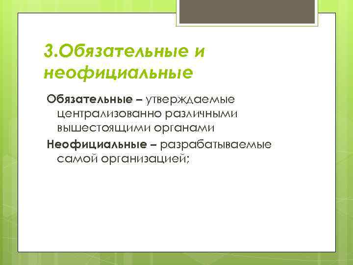 3. Обязательные и неофициальные Обязательные – утверждаемые централизованно различными вышестоящими органами Неофициальные – разрабатываемые