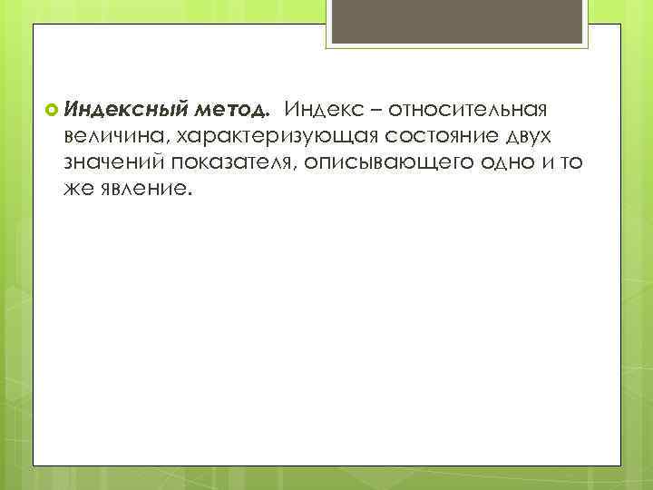  Индексный метод. Индекс – относительная величина, характеризующая состояние двух значений показателя, описывающего одно