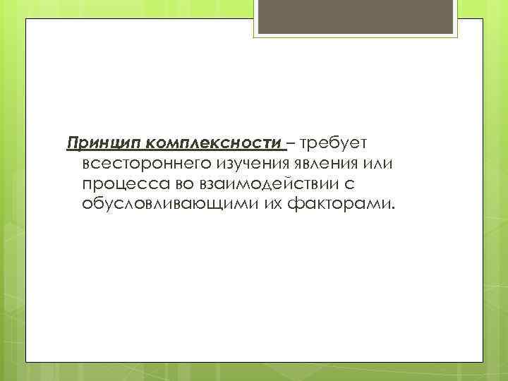 Принцип комплексности – требует всестороннего изучения явления или процесса во взаимодействии с обусловливающими их