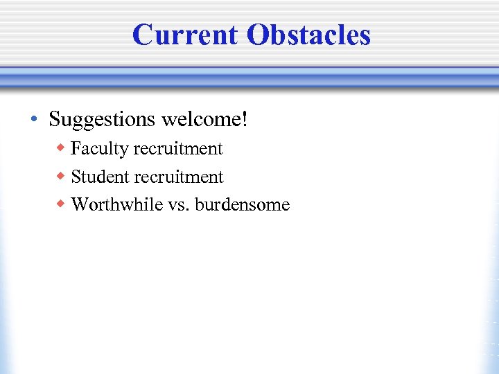 Current Obstacles • Suggestions welcome! w Faculty recruitment w Student recruitment w Worthwhile vs.