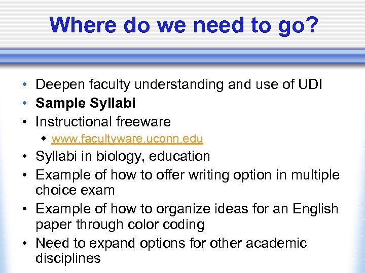 Where do we need to go? • Deepen faculty understanding and use of UDI