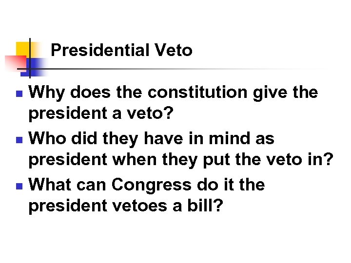 Presidential Veto Why does the constitution give the president a veto? n Who did