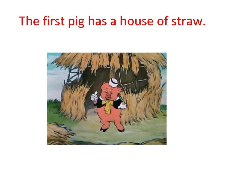 The first pig has a house of straw. 