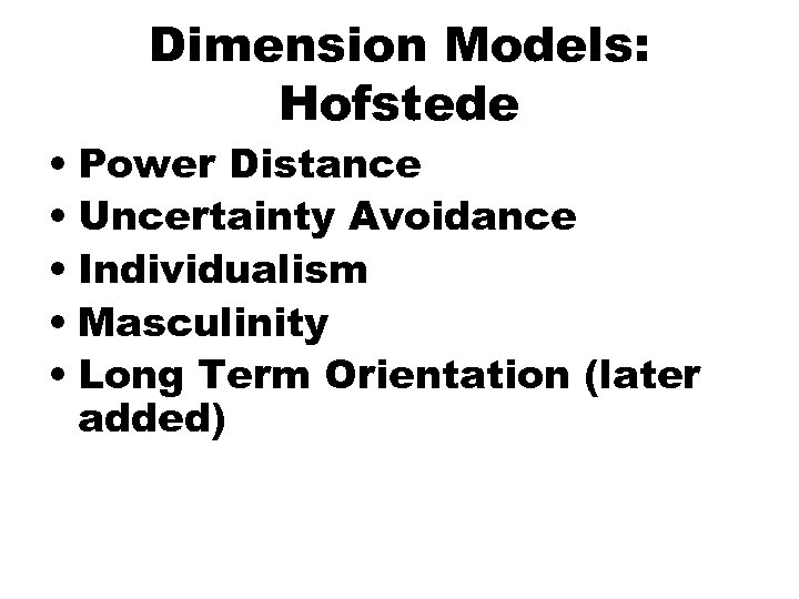 Dimension Models: Hofstede • Power Distance • Uncertainty Avoidance • Individualism • Masculinity •