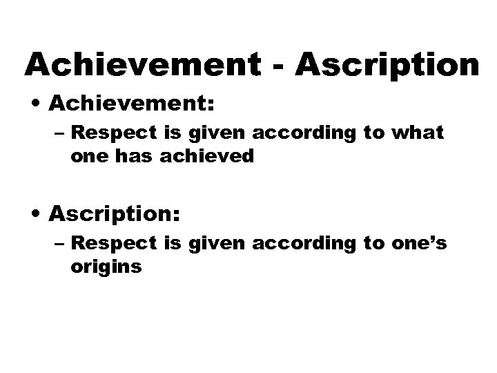 Achievement - Ascription • Achievement: – Respect is given according to what one has