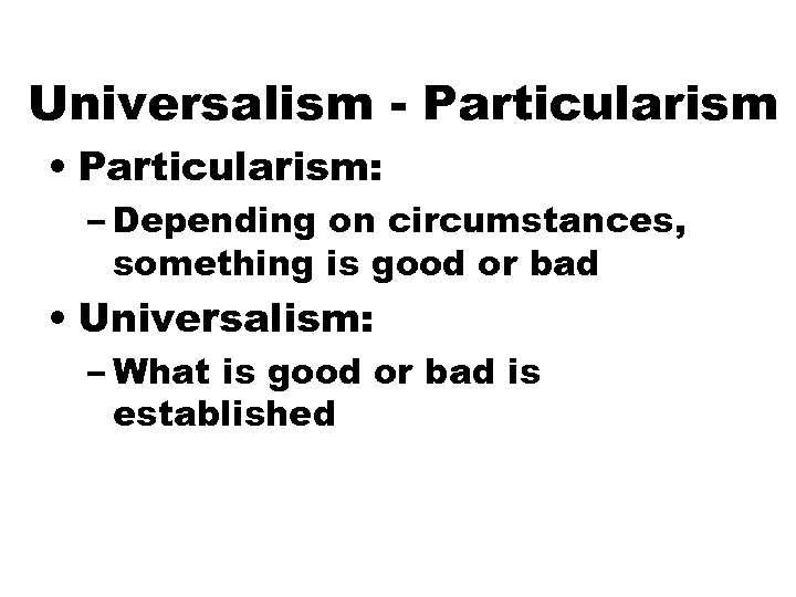 Universalism - Particularism • Particularism: – Depending on circumstances, something is good or bad