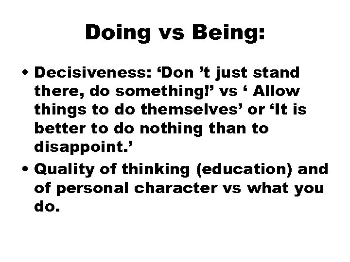 Doing vs Being: • Decisiveness: ‘Don ’t just stand there, do something!’ vs ‘