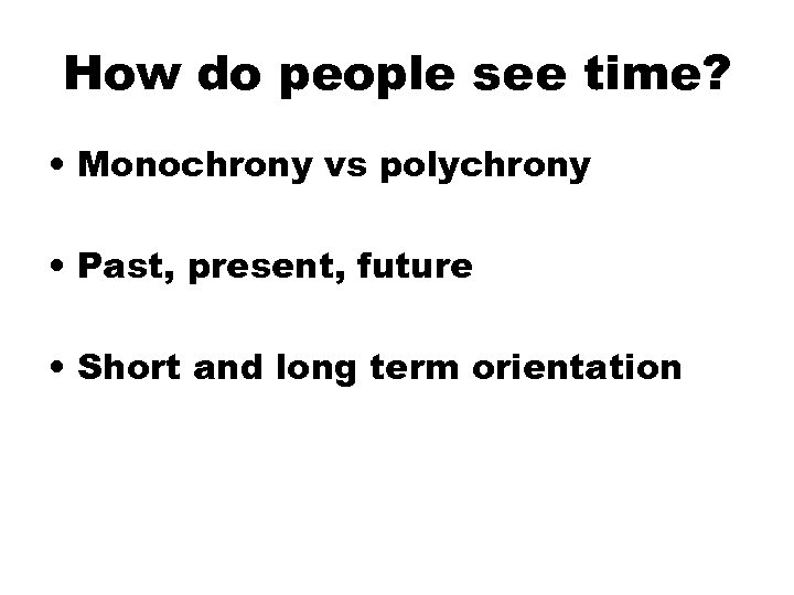 How do people see time? • Monochrony vs polychrony • Past, present, future •