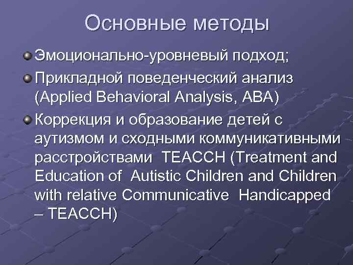 Основные методы Эмоционально-уровневый подход; Прикладной поведенческий анализ (Applied Behavioral Analysis, ABA) Коррекция и образование