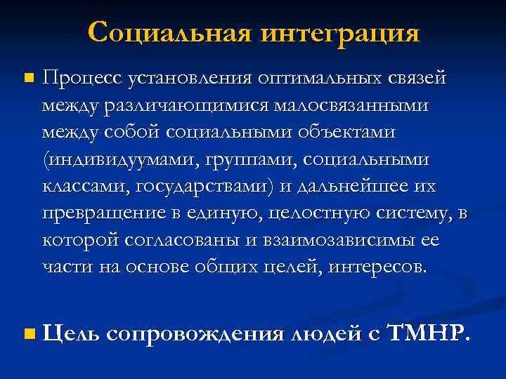 Социальная интеграция Процесс установления оптимальных связей между различающимися малосвязанными между собой социальными объектами (индивидуумами,
