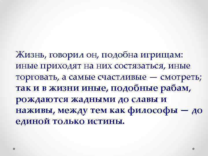 Жизнь, говорил он, подобна игрищам: иные приходят на них состязаться, иные торговать, а самые