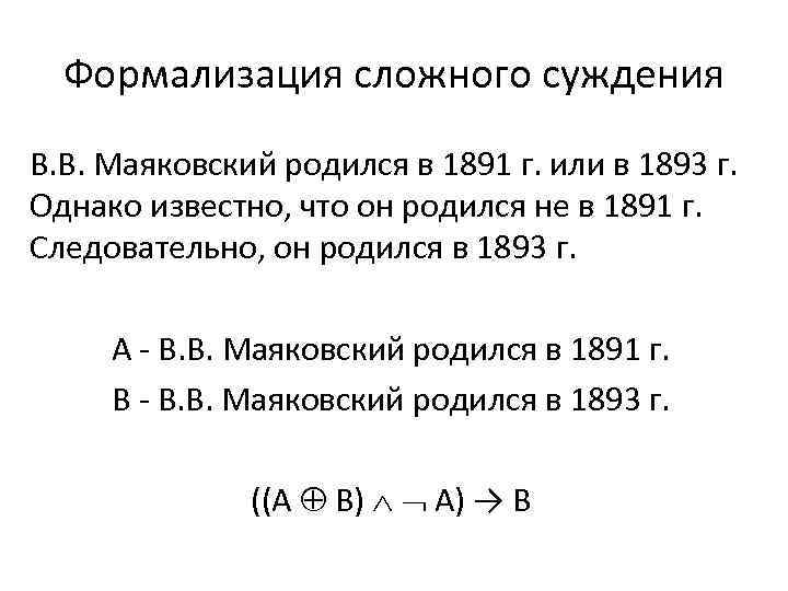 Формализация сложного суждения В. В. Маяковский родился в 1891 г. или в 1893 г.