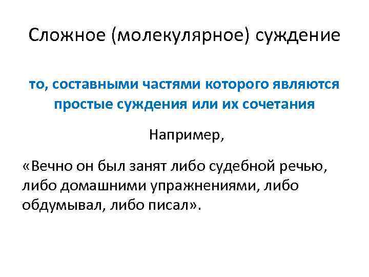 Сложное (молекулярное) суждение то, составными частями которого являются простые суждения или их сочетания Например,