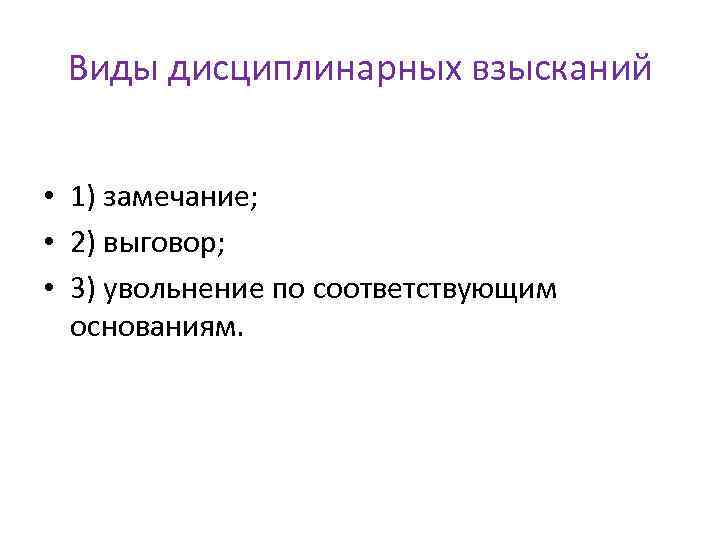 Виды дисциплинарных взысканий • 1) замечание; • 2) выговор; • 3) увольнение по соответствующим