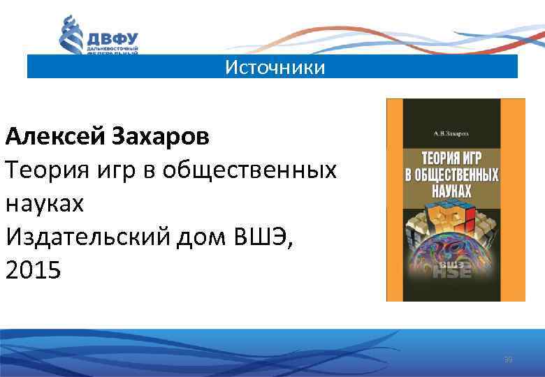 Источники Алексей Захаров Теория игр в общественных науках Издательский дом ВШЭ, 2015 39 